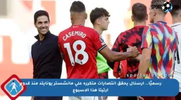 رسميًا.. أرسنال يحقق انتصارات متكررة على مانشستر يونايتد منذ قدوم أرتيتا هذا الأسبوع